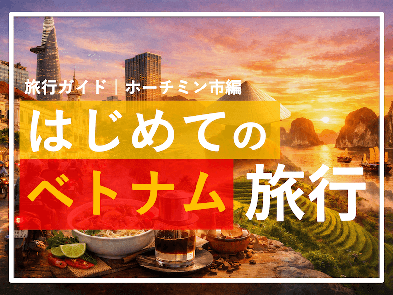 初めてのベトナム旅行で困らない！ホーチミン市旅行前に知っておきたい準備完全ガイド。