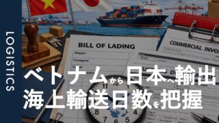 ベトナムから日本への海上貨物輸送日数は?｜実務でかかる総日数と遅延リスクを解説