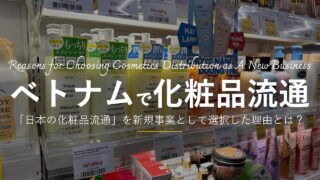 ベトナム法人に所属する私が、「日本の化粧品流通」を新規事業として選択した理由とは？